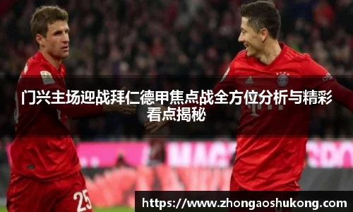 门兴主场迎战拜仁德甲焦点战全方位分析与精彩看点揭秘