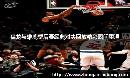 猛龙与雄鹿季后赛经典对决回放精彩瞬间重温