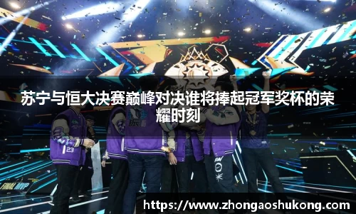 苏宁与恒大决赛巅峰对决谁将捧起冠军奖杯的荣耀时刻