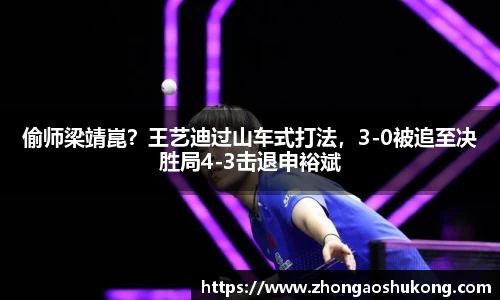 偷师梁靖崑？王艺迪过山车式打法，3-0被追至决胜局4-3击退申裕斌
