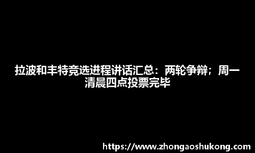 拉波和丰特竞选进程讲话汇总：两轮争辩；周一清晨四点投票完毕