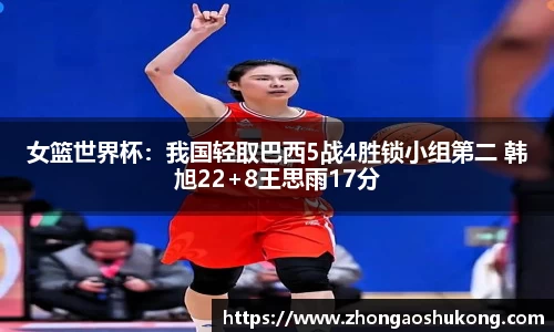 女篮世界杯：我国轻取巴西5战4胜锁小组第二 韩旭22+8王思雨17分