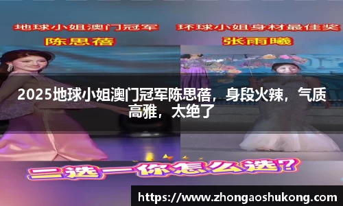 2025地球小姐澳门冠军陈思蓓，身段火辣，气质高雅，太绝了