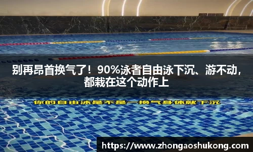 别再昂首换气了！90%泳者自由泳下沉、游不动，都栽在这个动作上